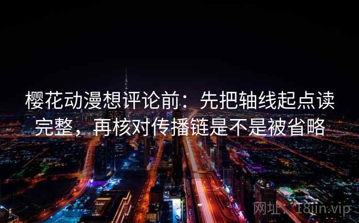 樱花动漫想评论前：先把轴线起点读完整，再核对传播链是不是被省略