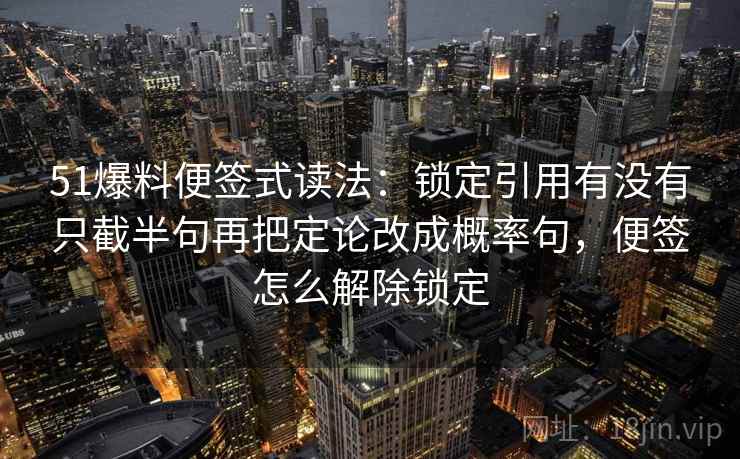 51爆料便签式读法：锁定引用有没有只截半句再把定论改成概率句，便签怎么解除锁定