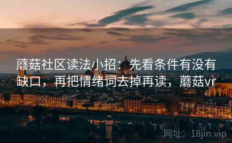 蘑菇社区读法小招：先看条件有没有缺口，再把情绪词去掉再读，蘑菇vr