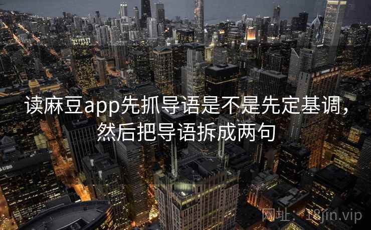 读麻豆app先抓导语是不是先定基调，然后把导语拆成两句