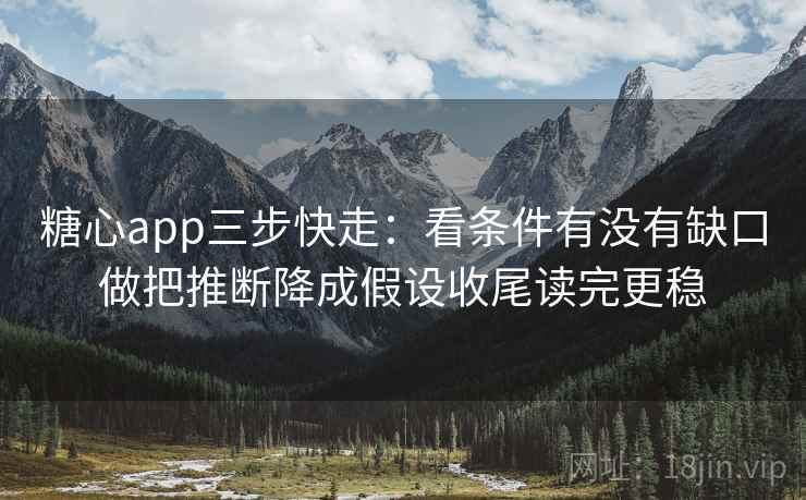 <strong>糖心</strong>app三步快走:看条件有没有缺口做把推断降成假设收尾读完更稳