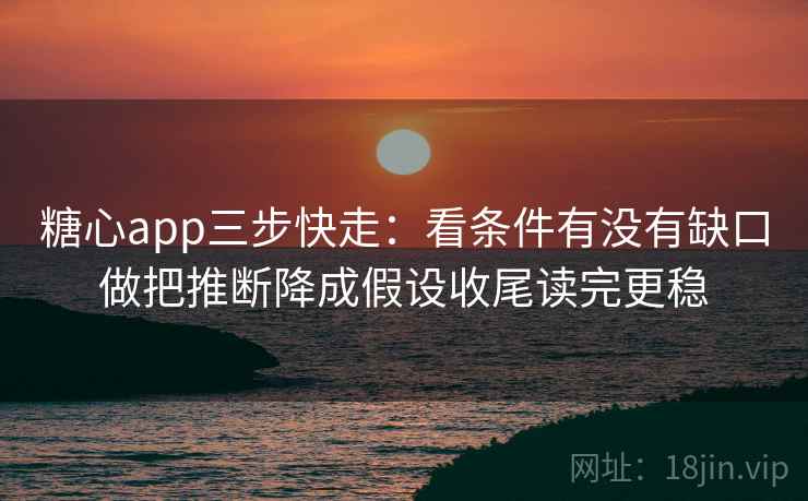 糖心app三步快走:看条件有没有缺口做把推断降成假设收尾读完更稳 糖心app三步快走:看条件有没有缺口做把推断降成假设收尾读完更稳