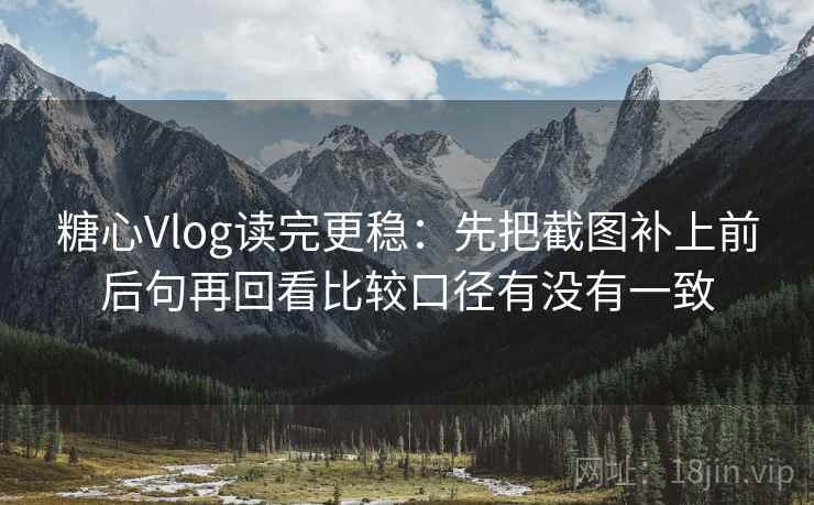 <strong>糖心vlog</strong>读完更稳:先把截图补上前后句再回看比较口径有没有一致