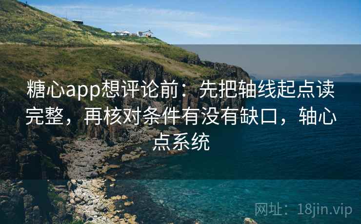 <strong>糖心</strong>app想评论前:先把轴线起点读完整,再核对条件有没有缺口,轴心点系统