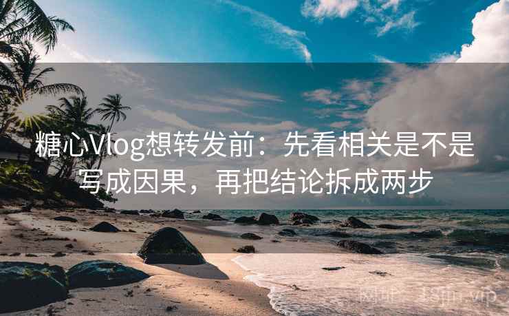 <strong>糖心vlog</strong>想转发前:先看相关是不是写成因果,再把结论拆成两步