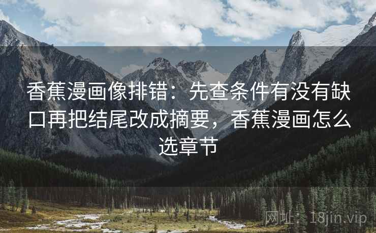 香蕉漫画像排错：先查条件有没有缺口再把结尾改成摘要，香蕉漫画怎么选章节