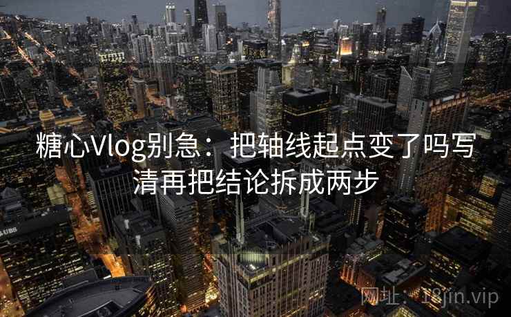 <strong>糖心vlog</strong>别急:把轴线起点变了吗写清再把结论拆成两步