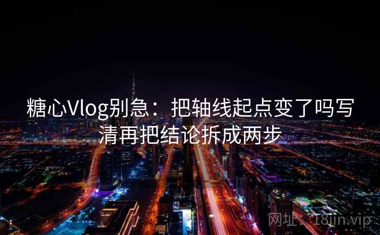 糖心Vlog别急:把轴线起点变了吗写清再把结论拆成两步 糖心Vlog别急:把轴线起点变了吗写清再把结论拆成两步