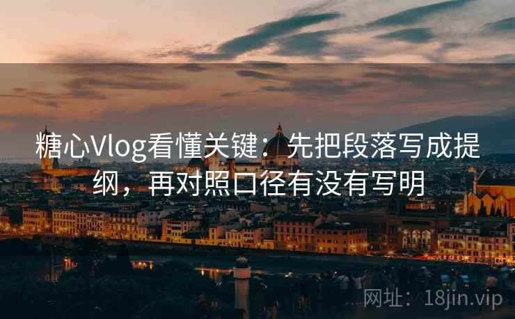 <strong>糖心vlog</strong>看懂关键:先把段落写成提纲,再对照口径有没有写明