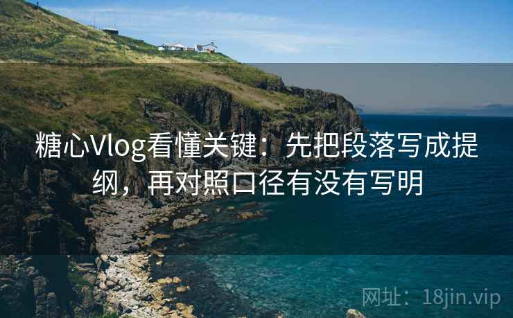 糖心Vlog看懂关键:先把段落写成提纲,再对照口径有没有写明 糖心Vlog看懂关键:先把段落写成提纲,再对照口径有没有写明