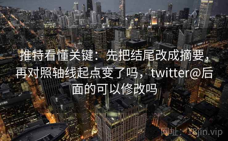 推特看懂关键:先把结尾改成摘要,再对照轴线起点变了吗,twitter@后面的可以修改吗 推特看懂关键:先把结尾改成摘要,再对照轴线起点变了吗,twitter@后面的可以修改吗