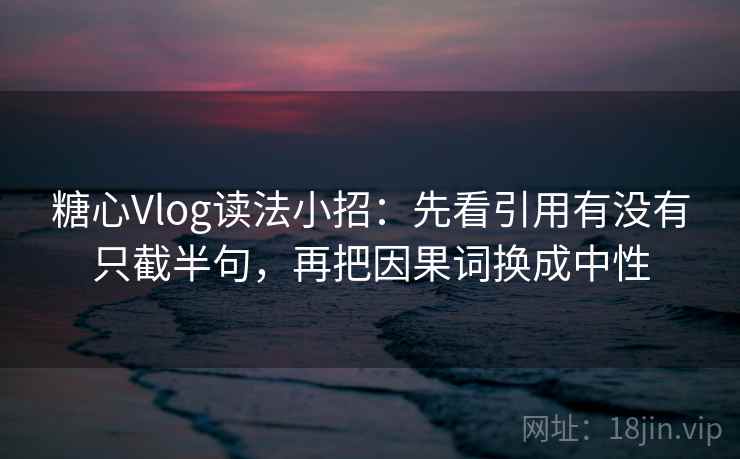 <strong>糖心vlog</strong>读法小招:先看引用有没有只截半句,再把因果词换成中性