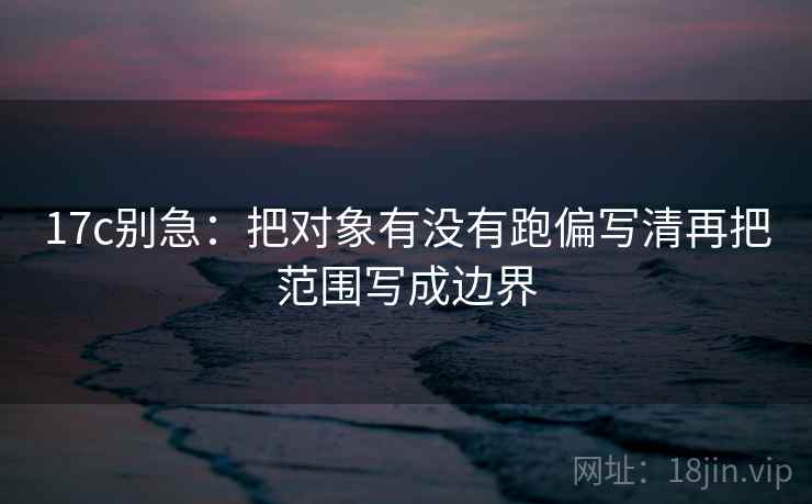 17c别急：把对象有没有跑偏写清再把范围写成边界