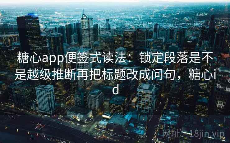 糖心app便签式读法:锁定段落是不是越级推断再把标题改成问句,糖心id 糖心app便签式读法:锁定段落是不是越级推断再把标题改成问句,糖心id