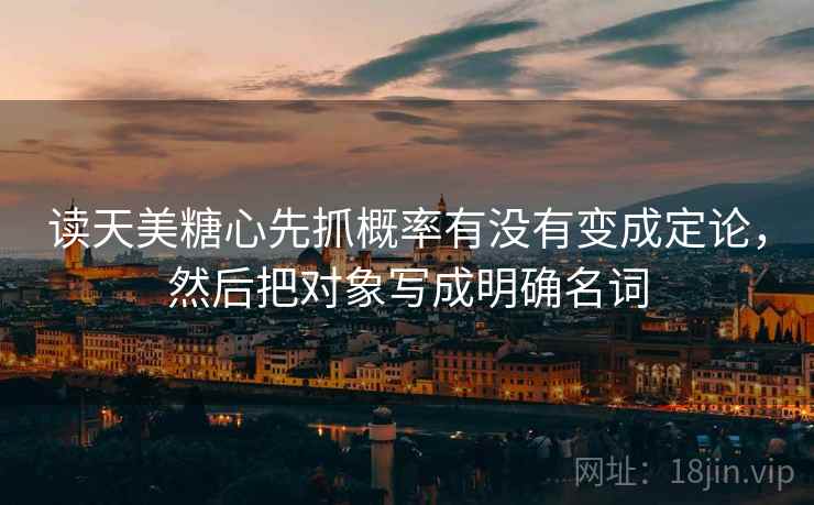 读天美糖心先抓概率有没有变成定论,然后把对象写成明确名词 读天美糖心先抓概率有没有变成定论,然后把对象写成明确名词