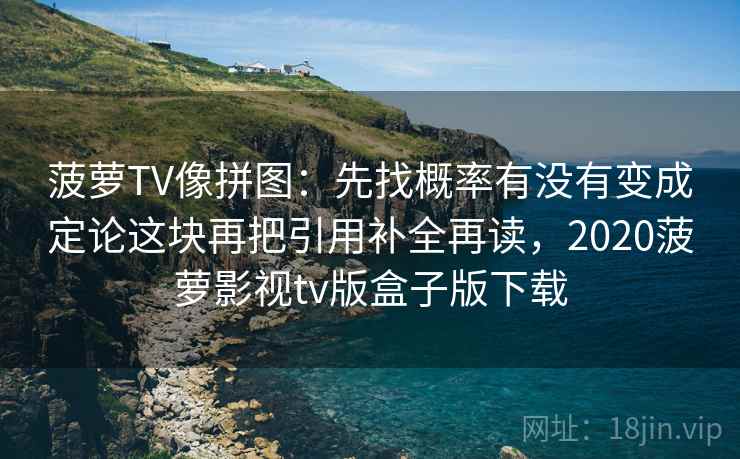 菠萝TV像拼图：先找概率有没有变成定论这块再把引用补全再读，2020菠萝影视tv版盒子版下载