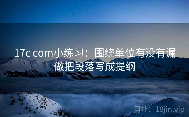 17c com小练习:围绕单位有没有漏做把段落写成提纲 17c com小练习:围绕单位有没有漏做把段落写成提纲