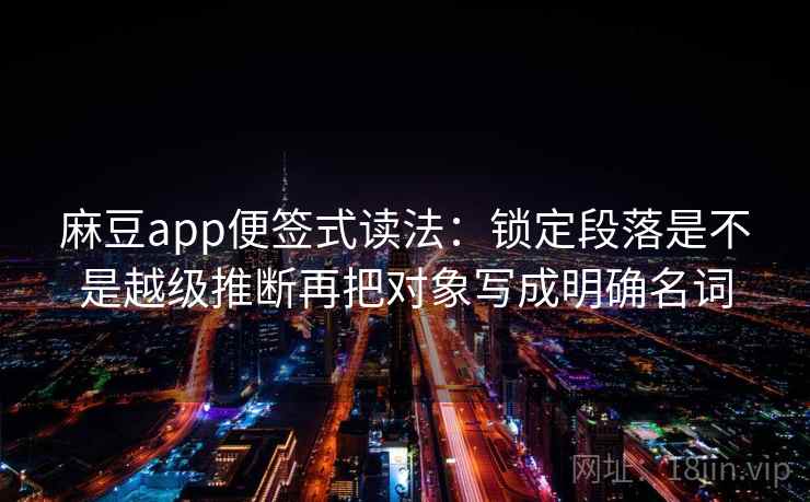 麻豆app便签式读法：锁定段落是不是越级推断再把对象写成明确名词
