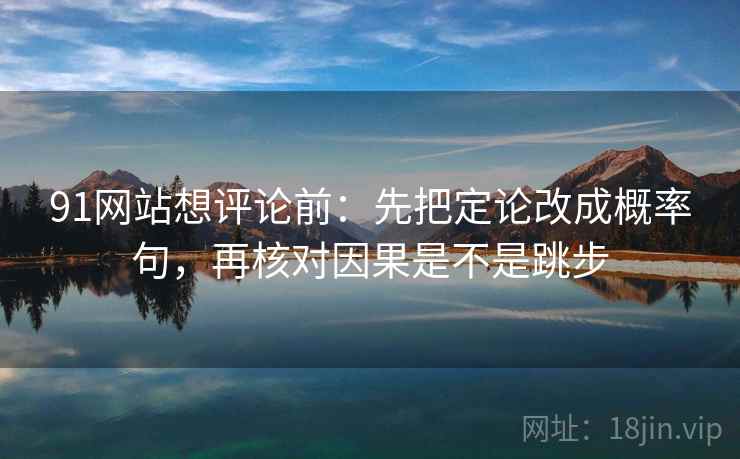 91网站想评论前：先把定论改成概率句，再核对因果是不是跳步